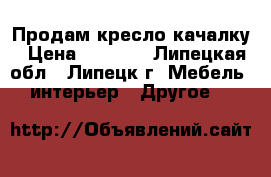 Продам кресло-качалку › Цена ­ 8 500 - Липецкая обл., Липецк г. Мебель, интерьер » Другое   